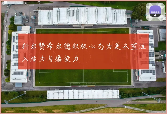 科尔赞希尔德积极心态为更衣室注入活力与感染力