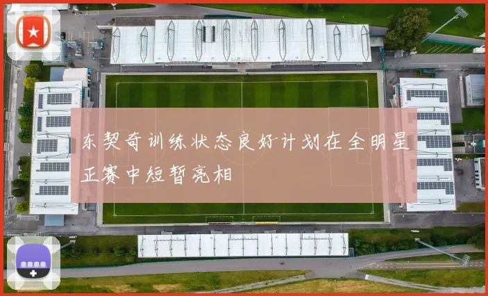 东契奇训练状态良好计划在全明星正赛中短暂亮相