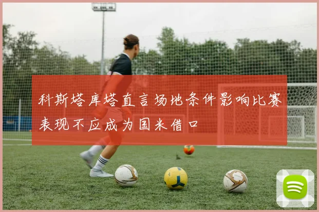 科斯塔库塔直言场地条件影响比赛表现不应成为国米借口