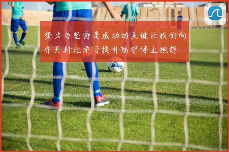 努力与坚持是成功的关键让我们向乔丹科比学习提升防守停止抱怨
