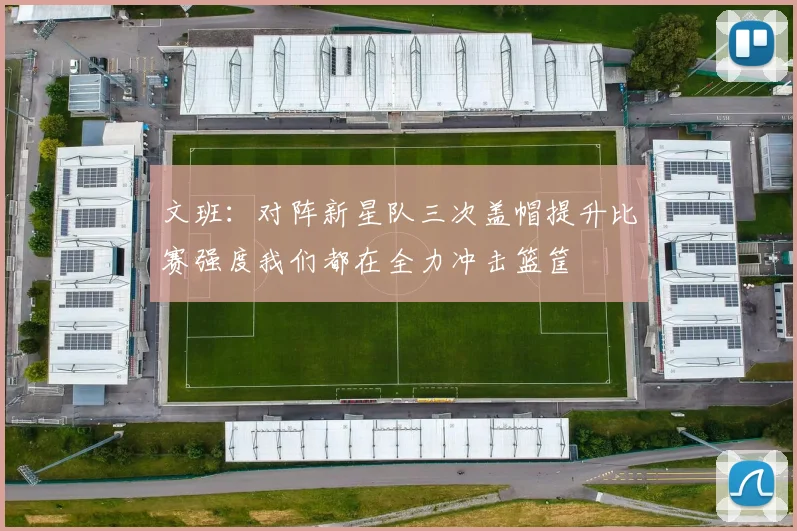 文班：对阵新星队三次盖帽提升比赛强度我们都在全力冲击篮筐