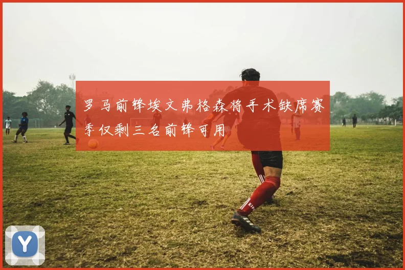 罗马前锋埃文弗格森将手术缺席赛季仅剩三名前锋可用