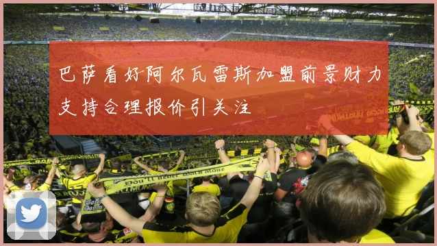 巴萨看好阿尔瓦雷斯加盟前景财力支持合理报价引关注