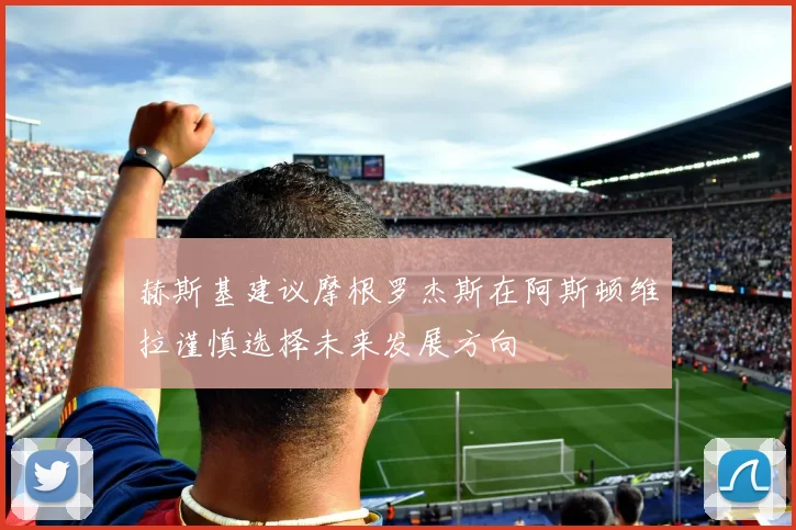 赫斯基建议摩根罗杰斯在阿斯顿维拉谨慎选择未来发展方向