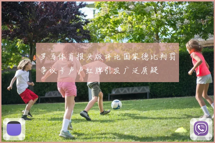 罗马体育报头版评论国家德比判罚争议卡卢卢红牌引发广泛质疑