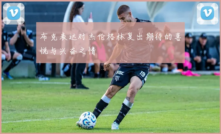 布克表达对杰伦格林复出期待的喜悦与兴奋之情