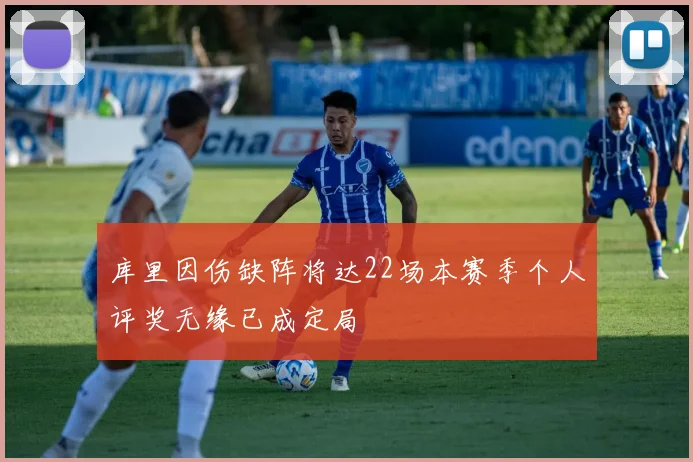 库里因伤缺阵将达22场本赛季个人评奖无缘已成定局