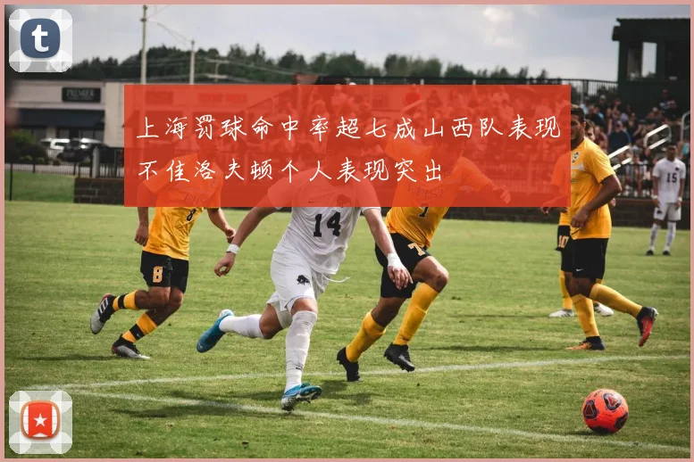 上海罚球命中率超七成山西队表现不佳洛夫顿个人表现突出